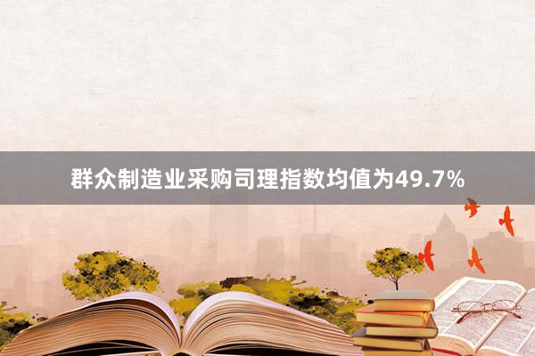 群众制造业采购司理指数均值为49.7%