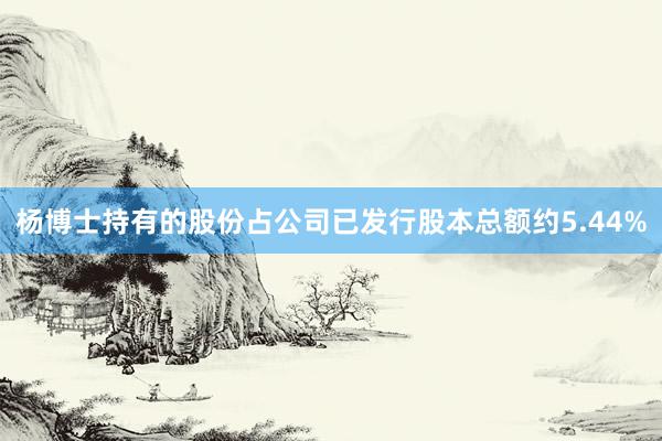 杨博士持有的股份占公司已发行股本总额约5.44%