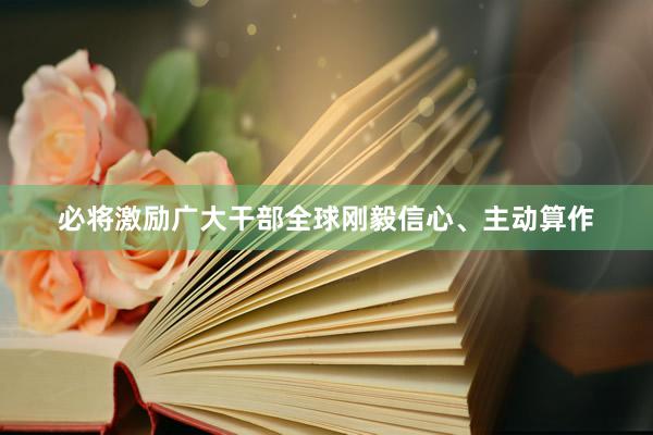 必将激励广大干部全球刚毅信心、主动算作