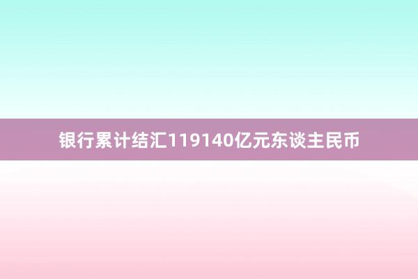 银行累计结汇119140亿元东谈主民币