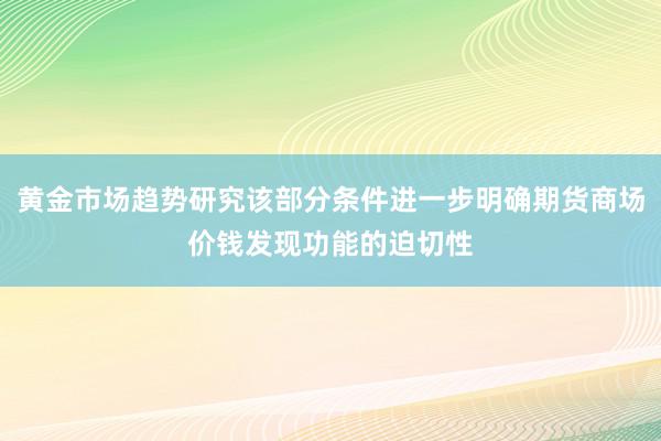 黄金市场趋势研究该部分条件进一步明确期货商场价钱发现功能的迫切性