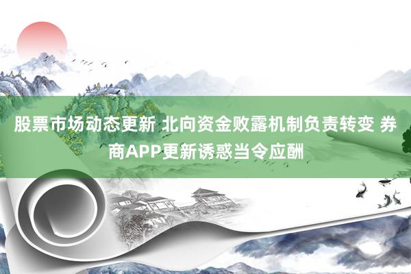 股票市场动态更新 北向资金败露机制负责转变 券商APP更新诱惑当令应酬