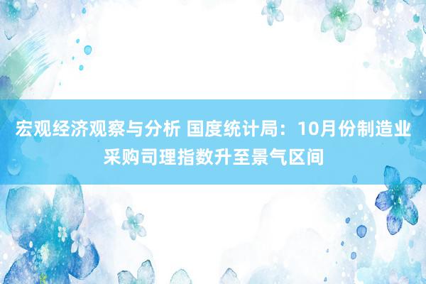 宏观经济观察与分析 国度统计局：10月份制造业采购司理指数升至景气区间