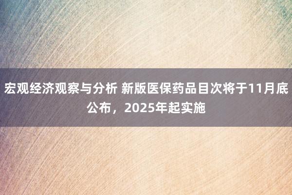 宏观经济观察与分析 新版医保药品目次将于11月底公布，2025年起实施