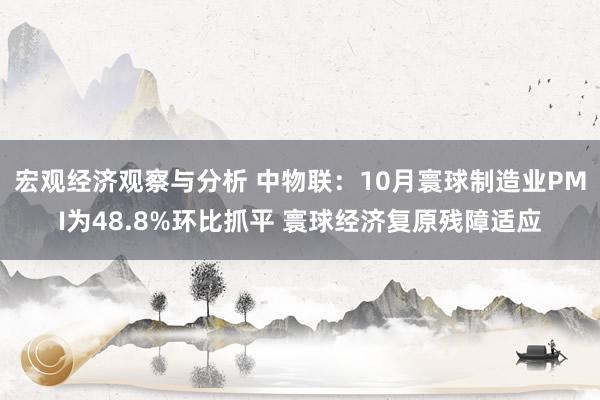 宏观经济观察与分析 中物联：10月寰球制造业PMI为48.8%环比抓平 寰球经济复原残障适应