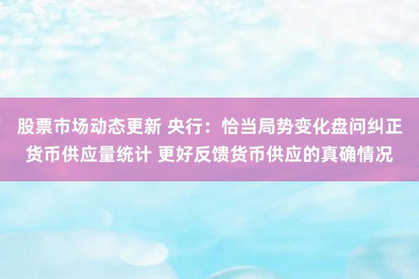 股票市场动态更新 央行：恰当局势变化盘问纠正货币供应量统计 更好反馈货币供应的真确情况