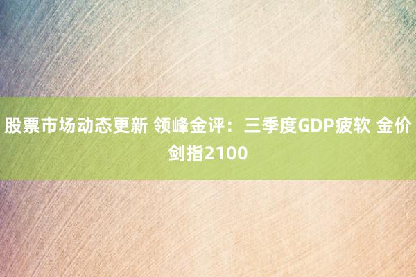 股票市场动态更新 领峰金评：三季度GDP疲软 金价剑指2100