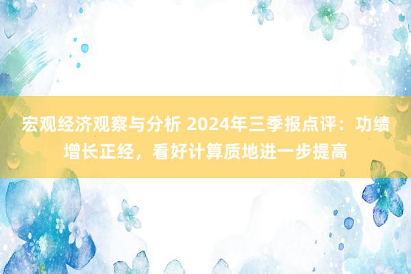 宏观经济观察与分析 2024年三季报点评：功绩增长正经，看好计算质地进一步提高