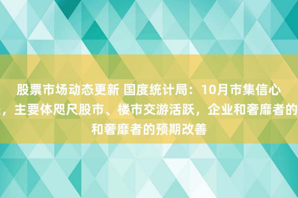 股票市场动态更新 国度统计局：10月市集信心赢得提振，主要体咫尺股市、楼市交游活跃，企业和奢靡者的预期改善