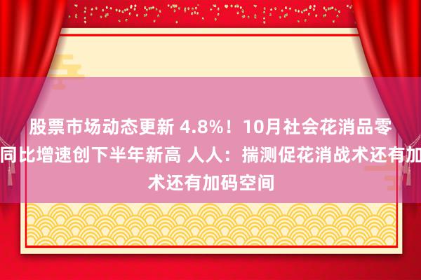 股票市场动态更新 4.8%！10月社会花消品零卖总数同比增速创下半年新高 人人：揣测促花消战术还有加码空间